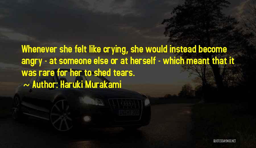 Haruki Murakami Quotes: Whenever She Felt Like Crying, She Would Instead Become Angry - At Someone Else Or At Herself - Which Meant