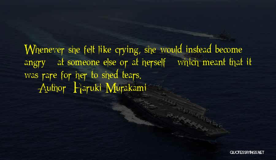 Haruki Murakami Quotes: Whenever She Felt Like Crying, She Would Instead Become Angry - At Someone Else Or At Herself - Which Meant