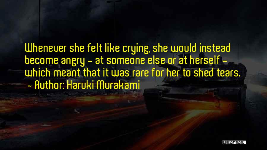 Haruki Murakami Quotes: Whenever She Felt Like Crying, She Would Instead Become Angry - At Someone Else Or At Herself - Which Meant