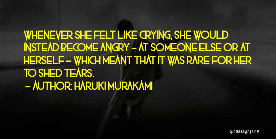 Haruki Murakami Quotes: Whenever She Felt Like Crying, She Would Instead Become Angry - At Someone Else Or At Herself - Which Meant