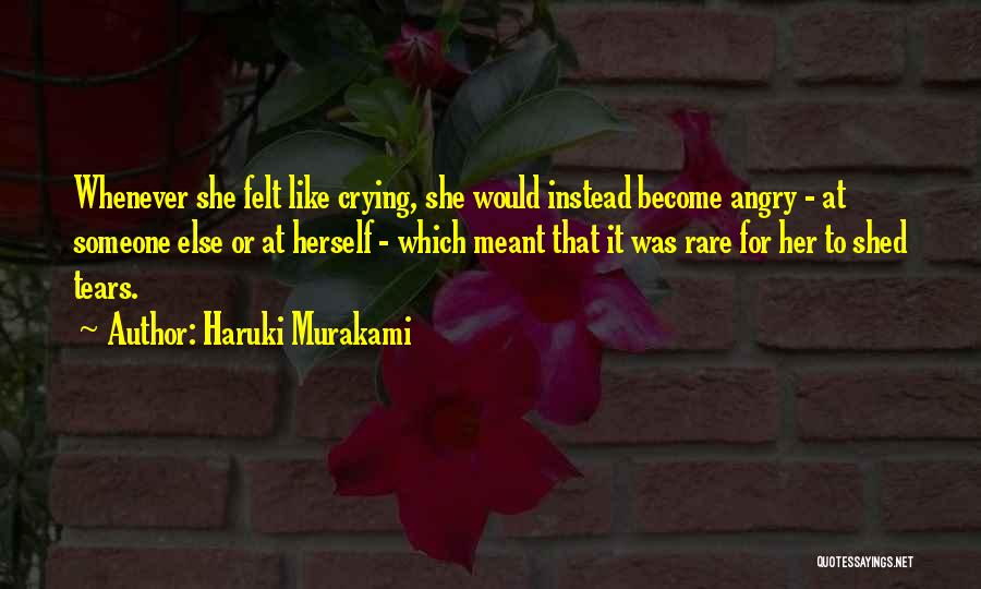 Haruki Murakami Quotes: Whenever She Felt Like Crying, She Would Instead Become Angry - At Someone Else Or At Herself - Which Meant