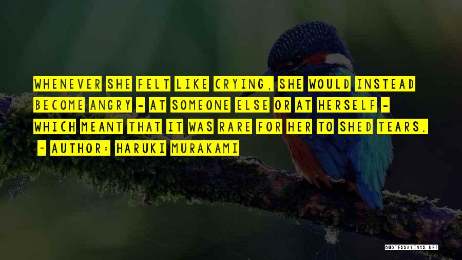 Haruki Murakami Quotes: Whenever She Felt Like Crying, She Would Instead Become Angry - At Someone Else Or At Herself - Which Meant