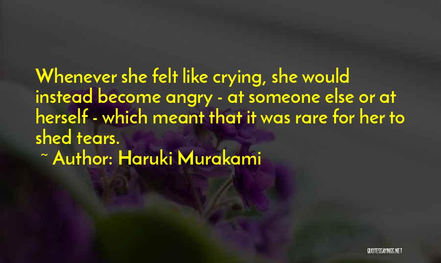 Haruki Murakami Quotes: Whenever She Felt Like Crying, She Would Instead Become Angry - At Someone Else Or At Herself - Which Meant