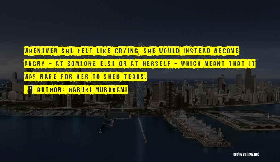 Haruki Murakami Quotes: Whenever She Felt Like Crying, She Would Instead Become Angry - At Someone Else Or At Herself - Which Meant