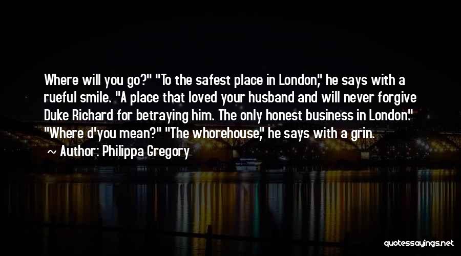 Philippa Gregory Quotes: Where Will You Go? To The Safest Place In London, He Says With A Rueful Smile. A Place That Loved