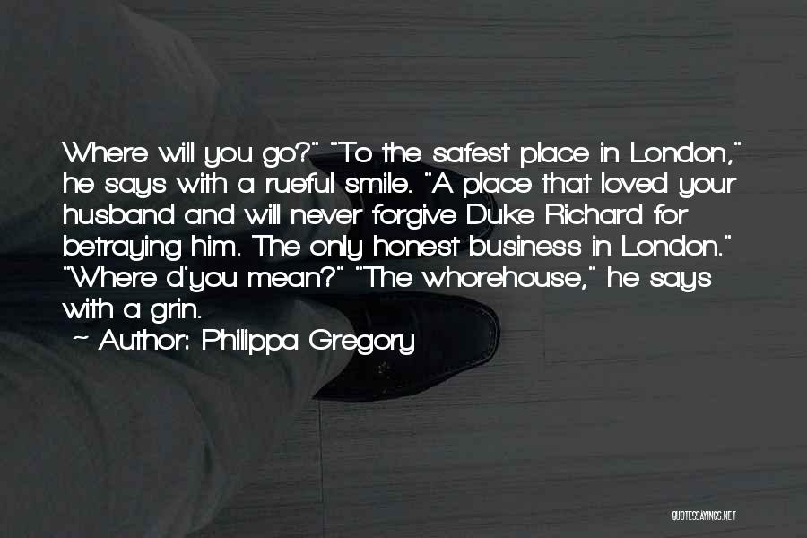 Philippa Gregory Quotes: Where Will You Go? To The Safest Place In London, He Says With A Rueful Smile. A Place That Loved