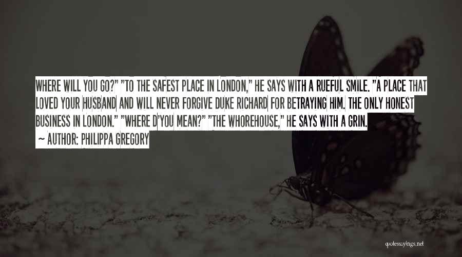 Philippa Gregory Quotes: Where Will You Go? To The Safest Place In London, He Says With A Rueful Smile. A Place That Loved