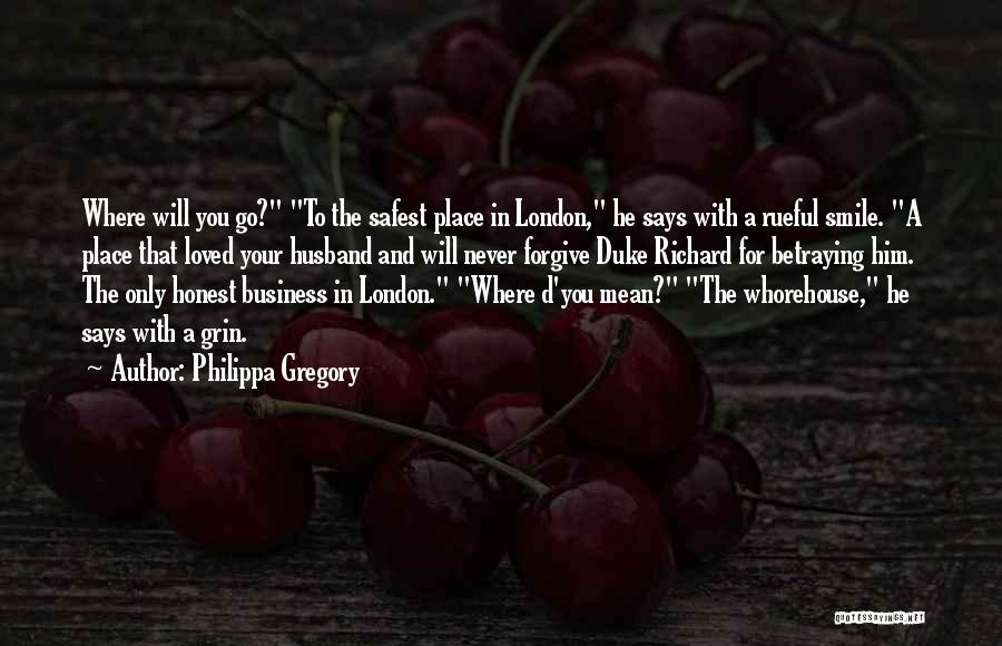 Philippa Gregory Quotes: Where Will You Go? To The Safest Place In London, He Says With A Rueful Smile. A Place That Loved