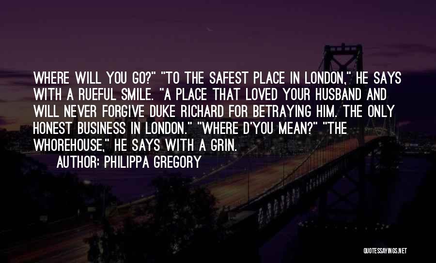 Philippa Gregory Quotes: Where Will You Go? To The Safest Place In London, He Says With A Rueful Smile. A Place That Loved