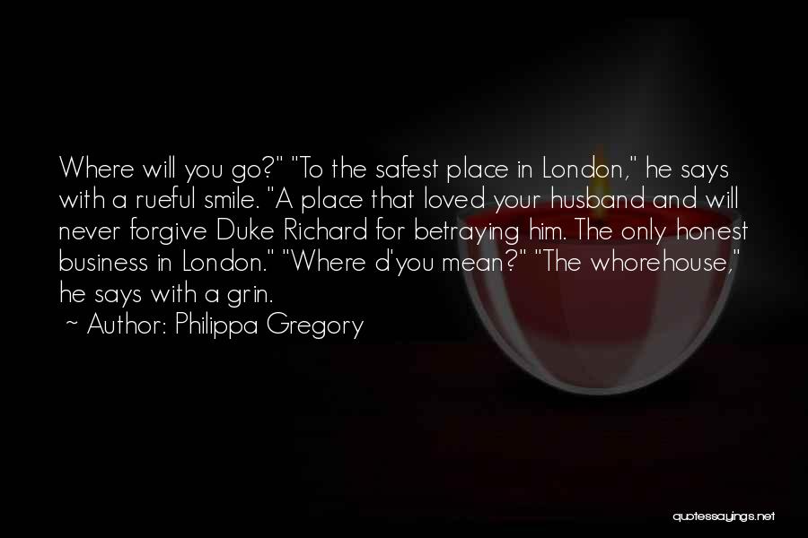 Philippa Gregory Quotes: Where Will You Go? To The Safest Place In London, He Says With A Rueful Smile. A Place That Loved