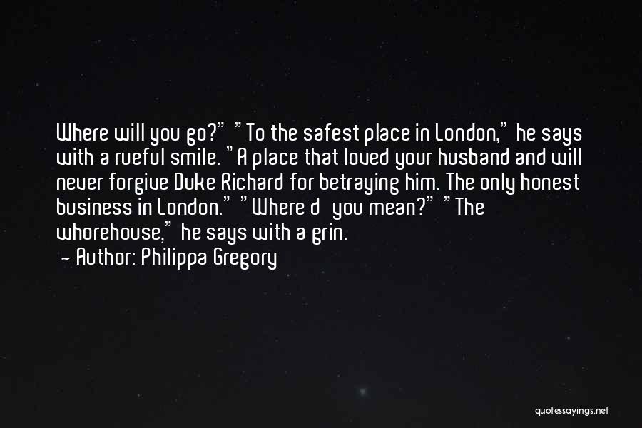 Philippa Gregory Quotes: Where Will You Go? To The Safest Place In London, He Says With A Rueful Smile. A Place That Loved
