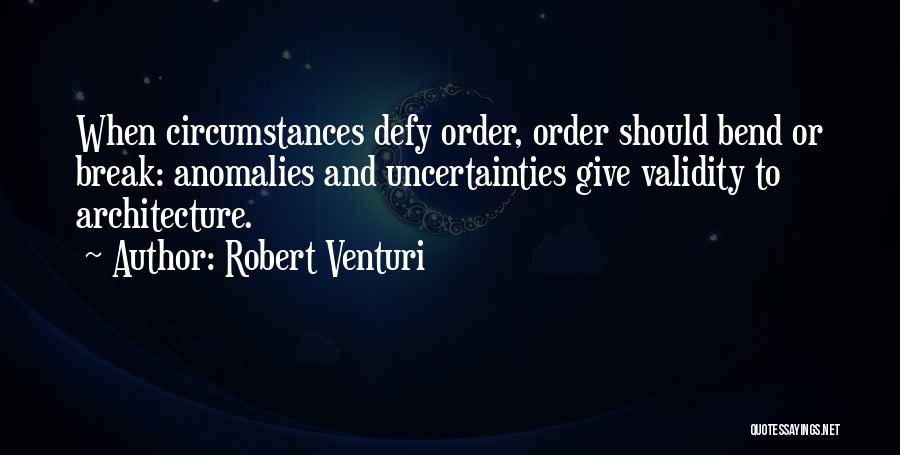 Robert Venturi Quotes: When Circumstances Defy Order, Order Should Bend Or Break: Anomalies And Uncertainties Give Validity To Architecture.