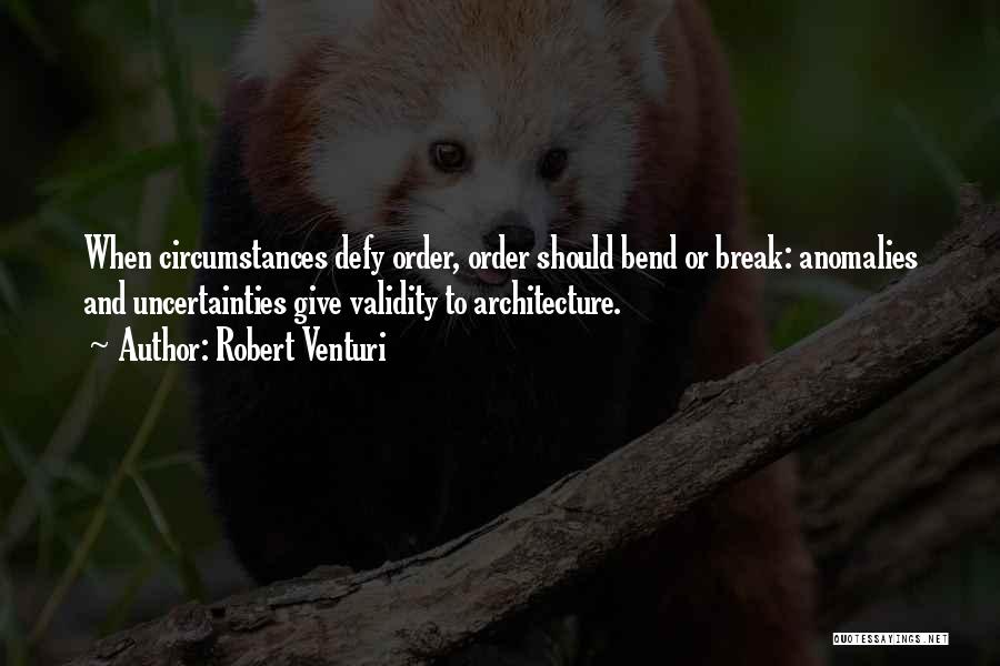 Robert Venturi Quotes: When Circumstances Defy Order, Order Should Bend Or Break: Anomalies And Uncertainties Give Validity To Architecture.