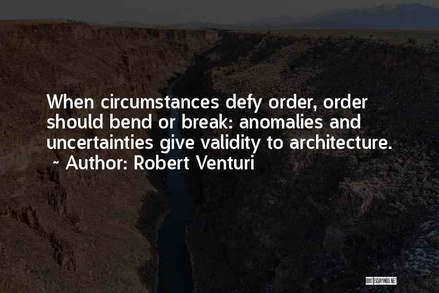 Robert Venturi Quotes: When Circumstances Defy Order, Order Should Bend Or Break: Anomalies And Uncertainties Give Validity To Architecture.