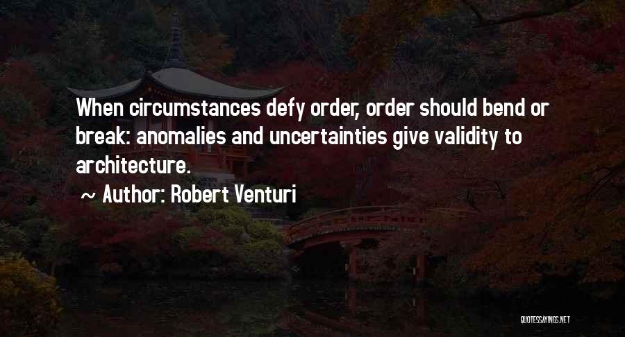 Robert Venturi Quotes: When Circumstances Defy Order, Order Should Bend Or Break: Anomalies And Uncertainties Give Validity To Architecture.