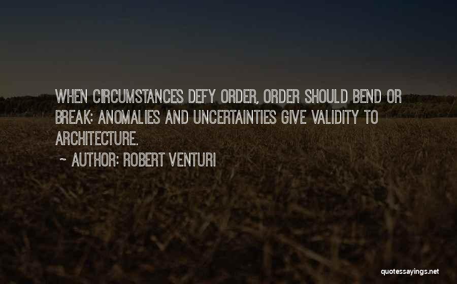 Robert Venturi Quotes: When Circumstances Defy Order, Order Should Bend Or Break: Anomalies And Uncertainties Give Validity To Architecture.