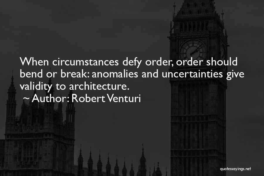 Robert Venturi Quotes: When Circumstances Defy Order, Order Should Bend Or Break: Anomalies And Uncertainties Give Validity To Architecture.