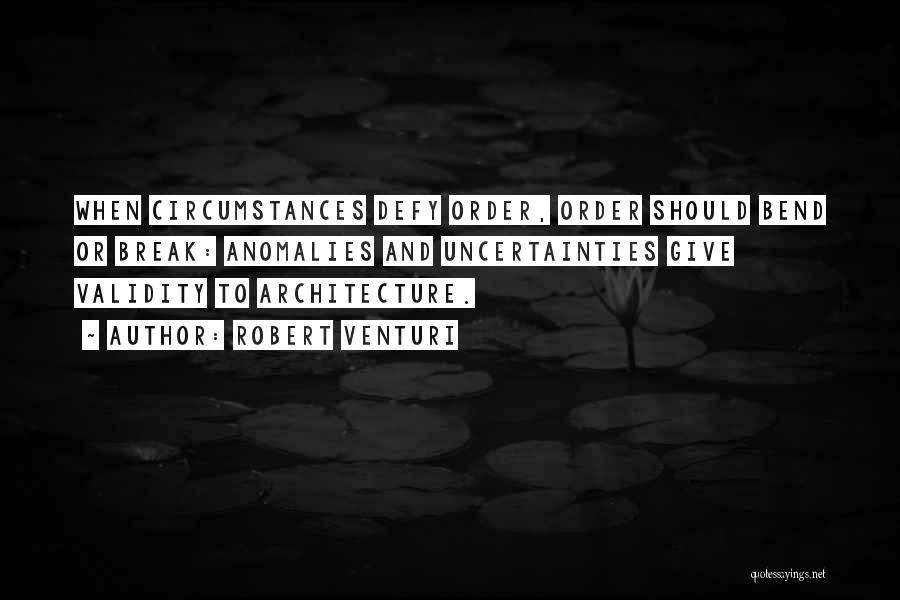 Robert Venturi Quotes: When Circumstances Defy Order, Order Should Bend Or Break: Anomalies And Uncertainties Give Validity To Architecture.