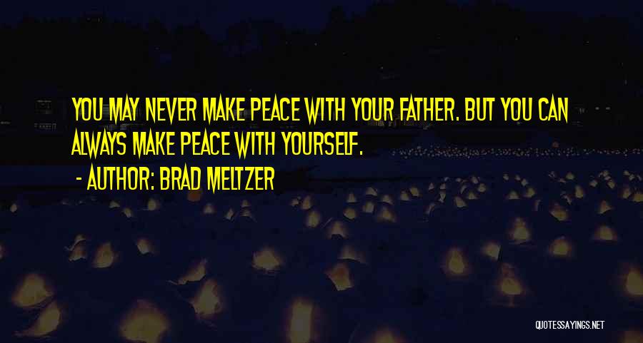 Brad Meltzer Quotes: You May Never Make Peace With Your Father. But You Can Always Make Peace With Yourself.