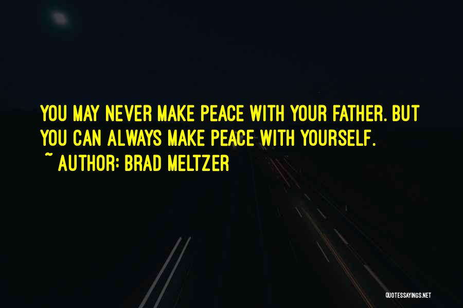 Brad Meltzer Quotes: You May Never Make Peace With Your Father. But You Can Always Make Peace With Yourself.