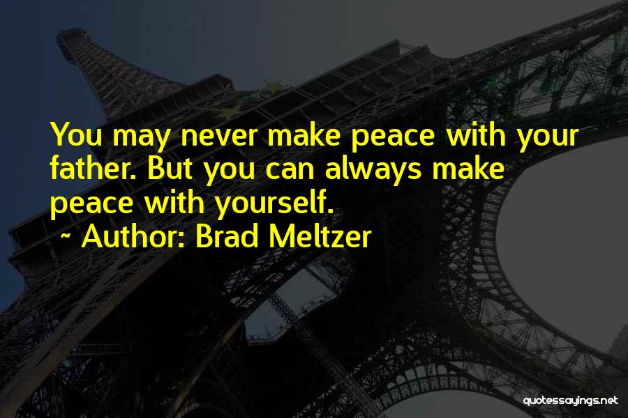 Brad Meltzer Quotes: You May Never Make Peace With Your Father. But You Can Always Make Peace With Yourself.