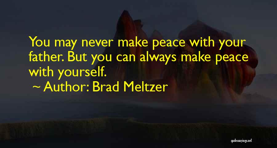 Brad Meltzer Quotes: You May Never Make Peace With Your Father. But You Can Always Make Peace With Yourself.