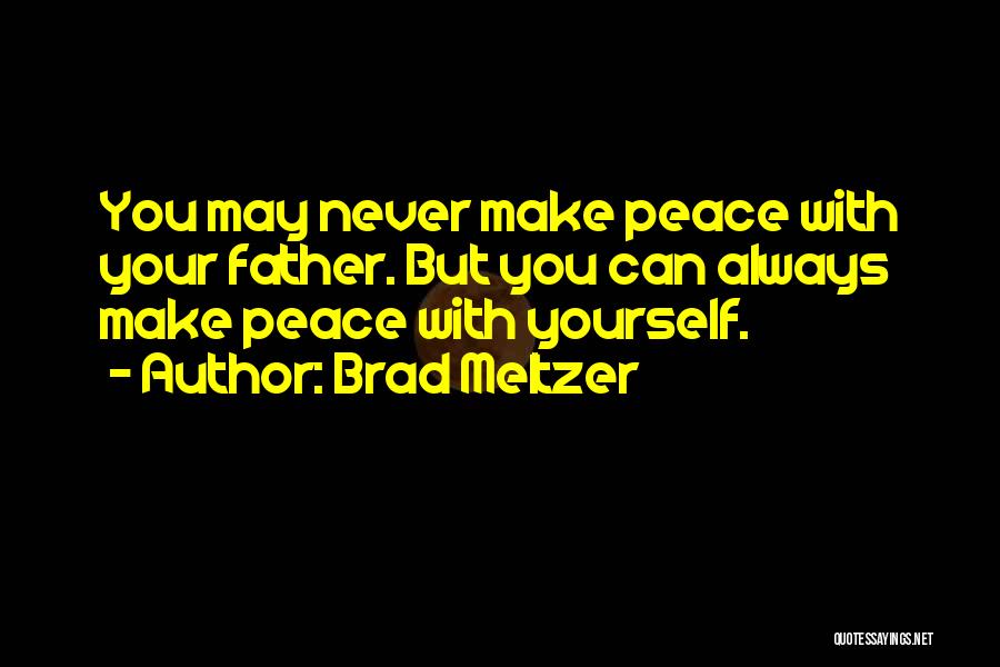 Brad Meltzer Quotes: You May Never Make Peace With Your Father. But You Can Always Make Peace With Yourself.