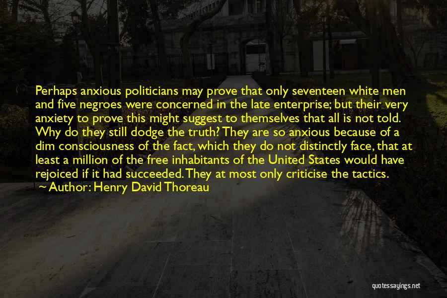 Henry David Thoreau Quotes: Perhaps Anxious Politicians May Prove That Only Seventeen White Men And Five Negroes Were Concerned In The Late Enterprise; But