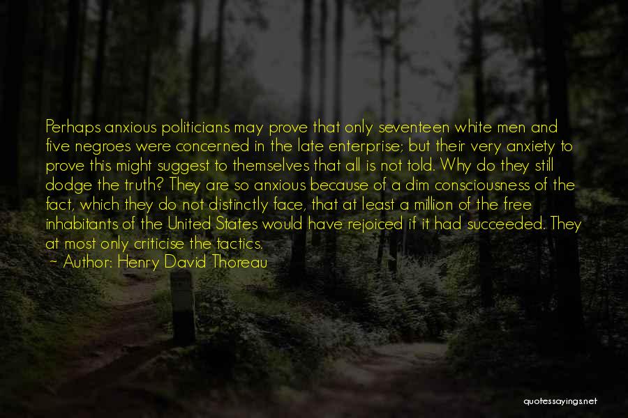 Henry David Thoreau Quotes: Perhaps Anxious Politicians May Prove That Only Seventeen White Men And Five Negroes Were Concerned In The Late Enterprise; But