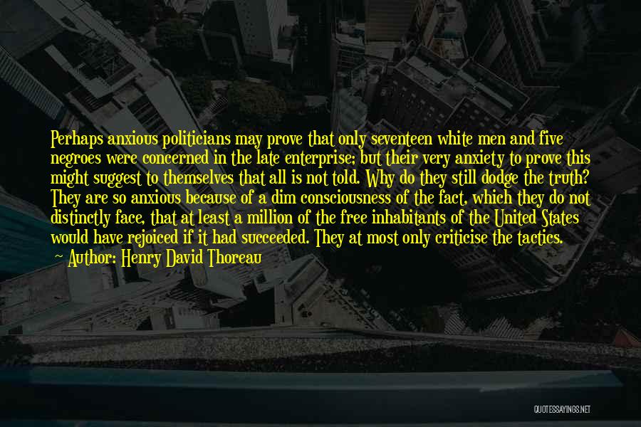 Henry David Thoreau Quotes: Perhaps Anxious Politicians May Prove That Only Seventeen White Men And Five Negroes Were Concerned In The Late Enterprise; But