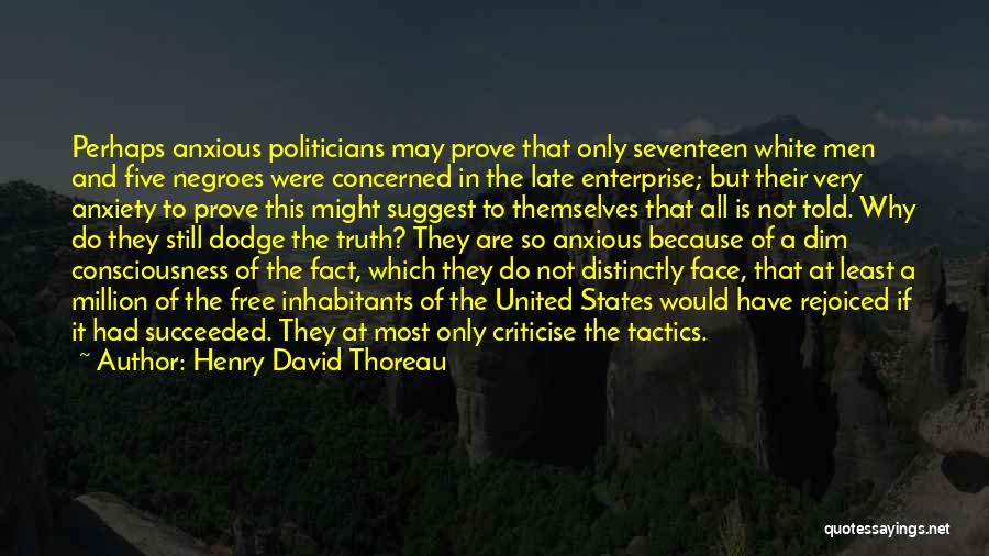 Henry David Thoreau Quotes: Perhaps Anxious Politicians May Prove That Only Seventeen White Men And Five Negroes Were Concerned In The Late Enterprise; But