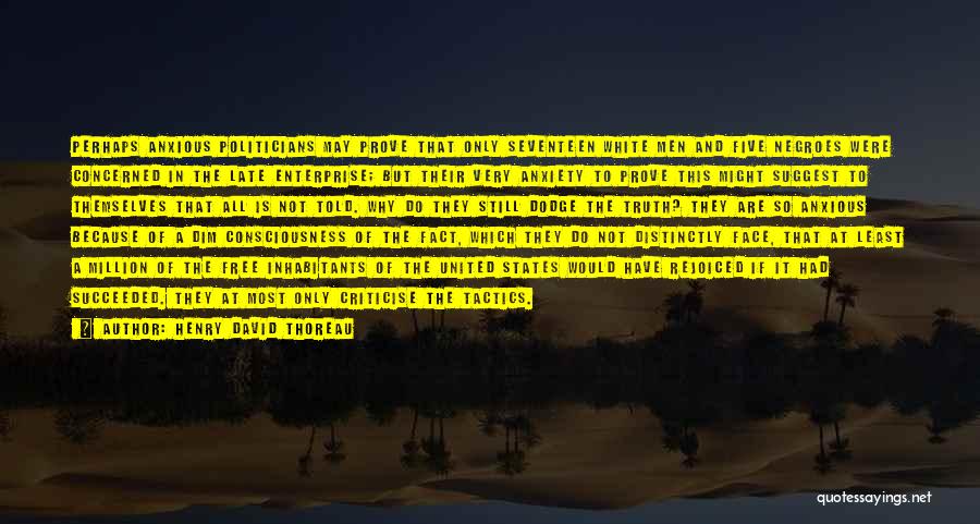 Henry David Thoreau Quotes: Perhaps Anxious Politicians May Prove That Only Seventeen White Men And Five Negroes Were Concerned In The Late Enterprise; But