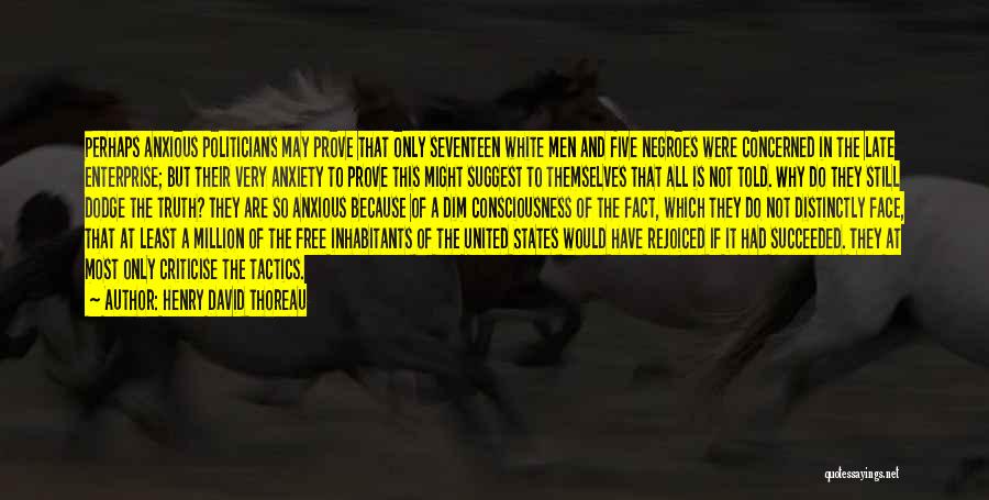 Henry David Thoreau Quotes: Perhaps Anxious Politicians May Prove That Only Seventeen White Men And Five Negroes Were Concerned In The Late Enterprise; But