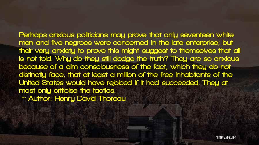 Henry David Thoreau Quotes: Perhaps Anxious Politicians May Prove That Only Seventeen White Men And Five Negroes Were Concerned In The Late Enterprise; But