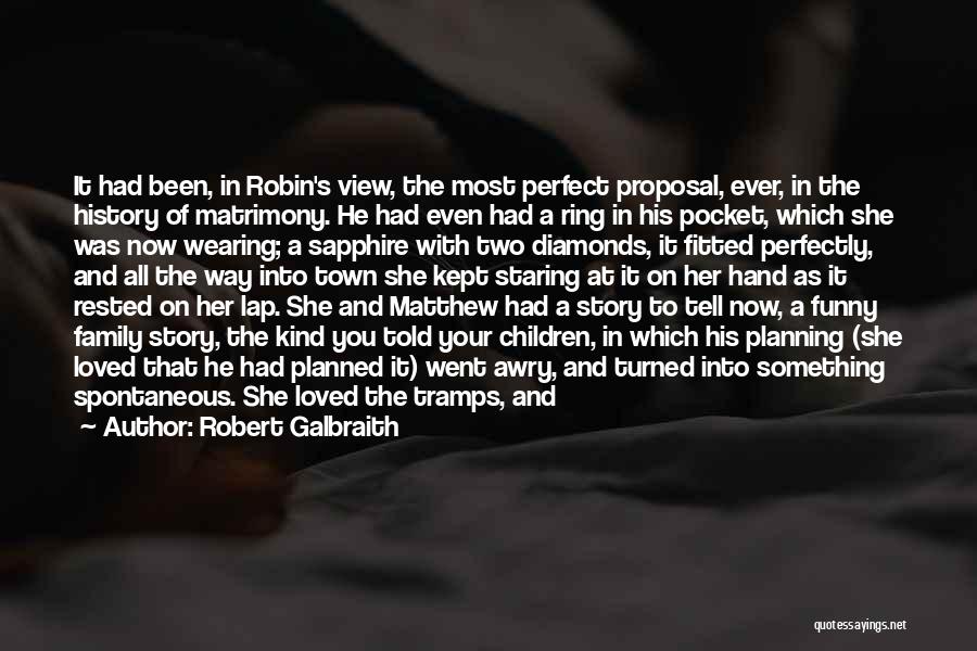 Robert Galbraith Quotes: It Had Been, In Robin's View, The Most Perfect Proposal, Ever, In The History Of Matrimony. He Had Even Had