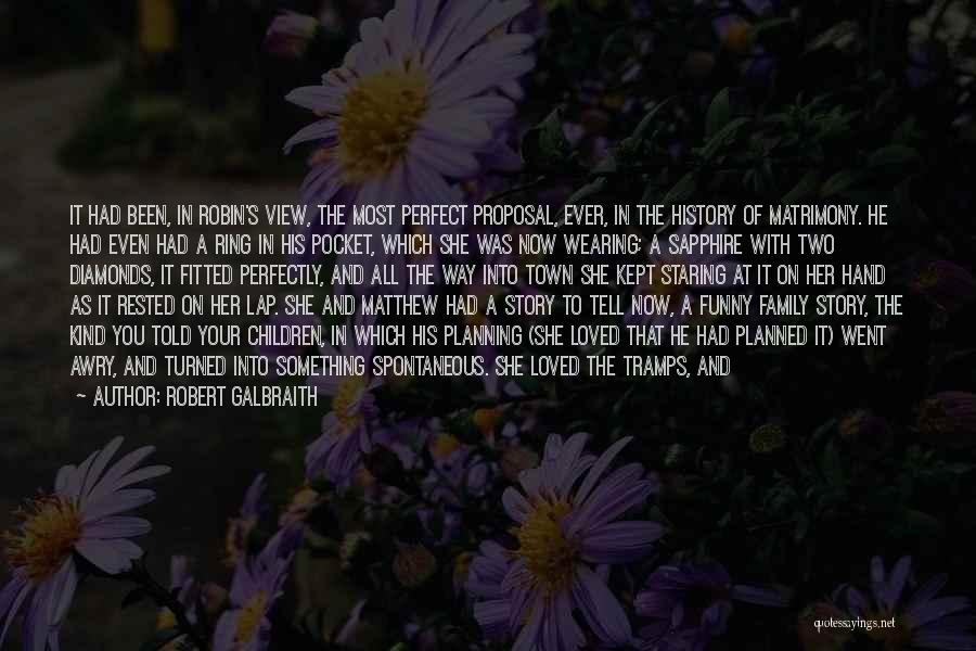 Robert Galbraith Quotes: It Had Been, In Robin's View, The Most Perfect Proposal, Ever, In The History Of Matrimony. He Had Even Had
