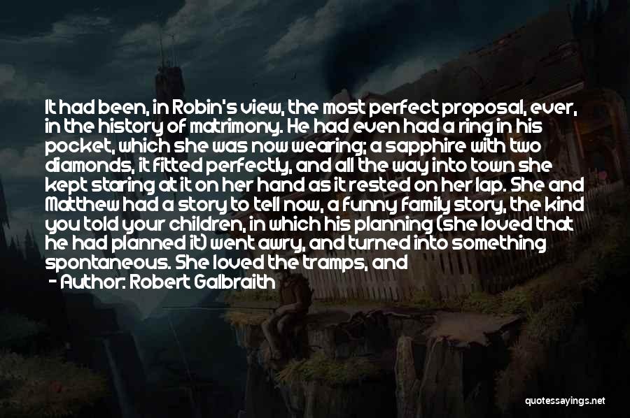 Robert Galbraith Quotes: It Had Been, In Robin's View, The Most Perfect Proposal, Ever, In The History Of Matrimony. He Had Even Had