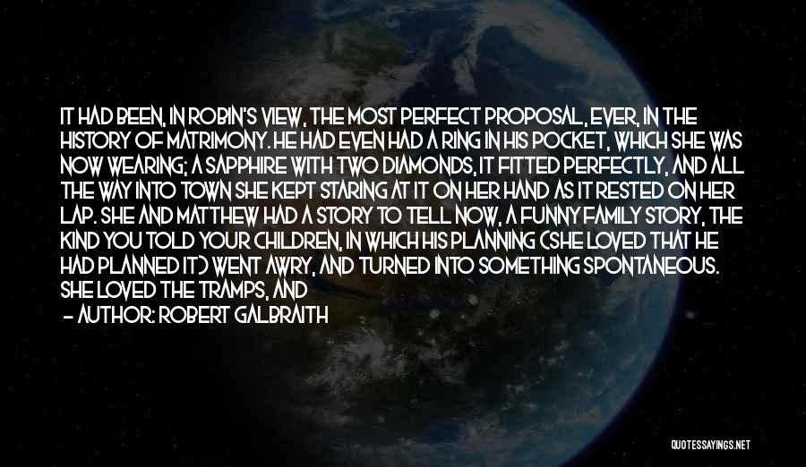 Robert Galbraith Quotes: It Had Been, In Robin's View, The Most Perfect Proposal, Ever, In The History Of Matrimony. He Had Even Had