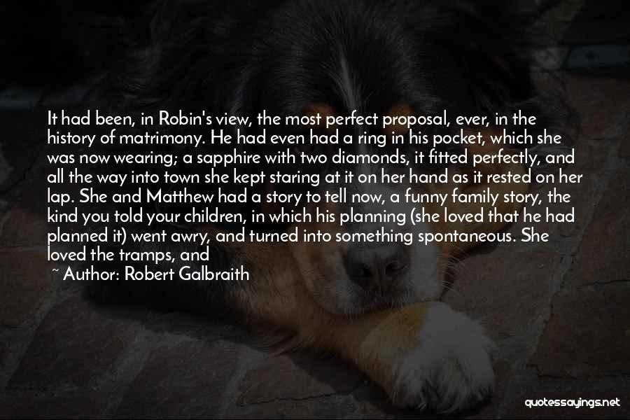 Robert Galbraith Quotes: It Had Been, In Robin's View, The Most Perfect Proposal, Ever, In The History Of Matrimony. He Had Even Had