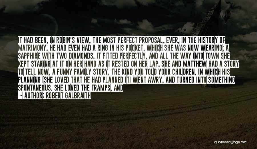 Robert Galbraith Quotes: It Had Been, In Robin's View, The Most Perfect Proposal, Ever, In The History Of Matrimony. He Had Even Had