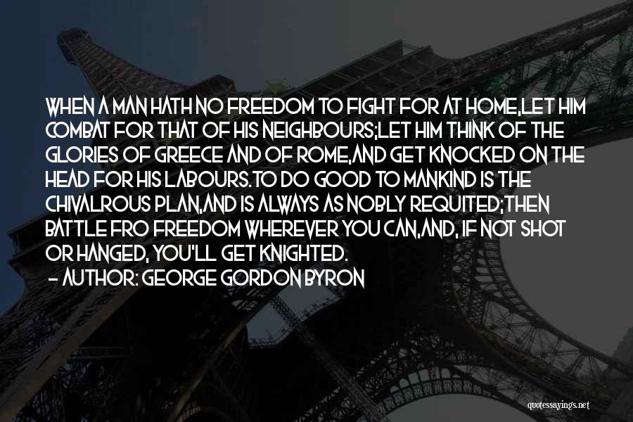 George Gordon Byron Quotes: When A Man Hath No Freedom To Fight For At Home,let Him Combat For That Of His Neighbours;let Him Think