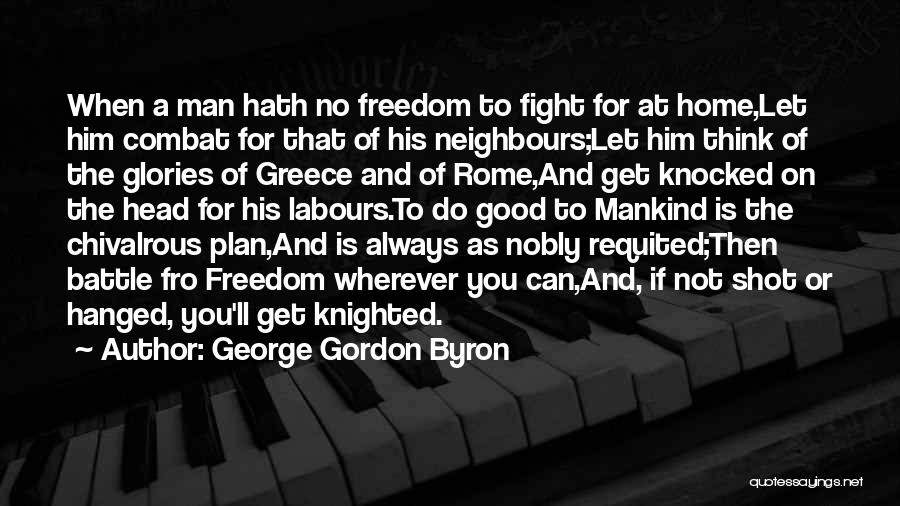 George Gordon Byron Quotes: When A Man Hath No Freedom To Fight For At Home,let Him Combat For That Of His Neighbours;let Him Think