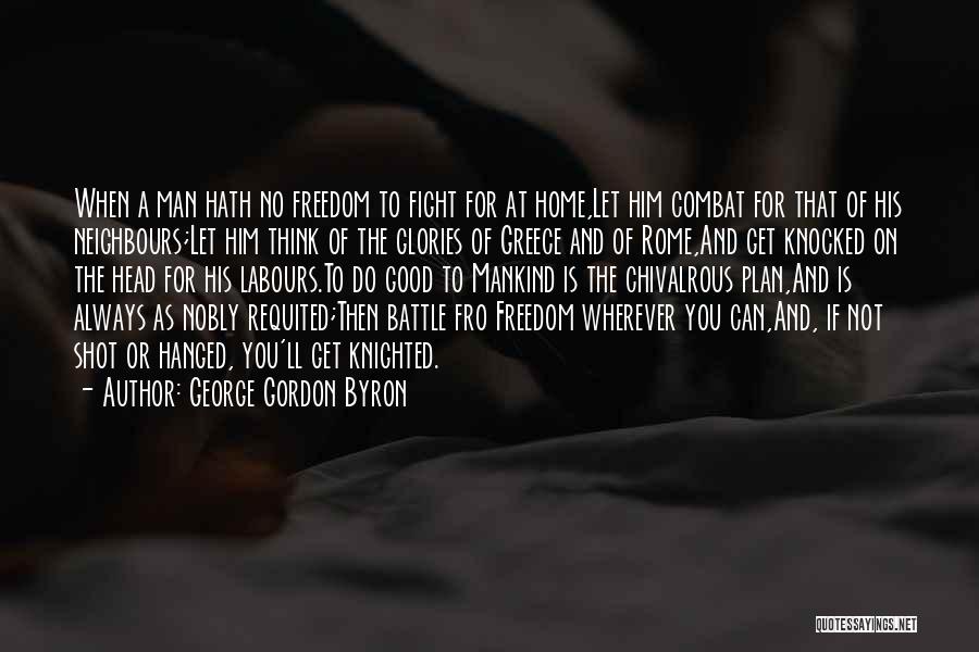 George Gordon Byron Quotes: When A Man Hath No Freedom To Fight For At Home,let Him Combat For That Of His Neighbours;let Him Think