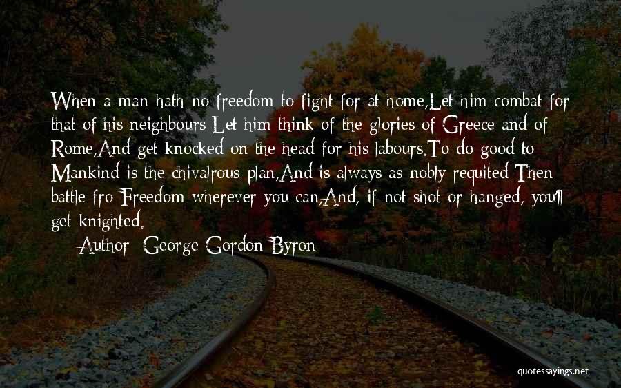 George Gordon Byron Quotes: When A Man Hath No Freedom To Fight For At Home,let Him Combat For That Of His Neighbours;let Him Think