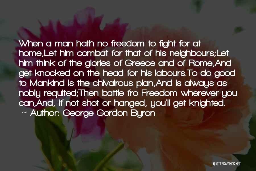 George Gordon Byron Quotes: When A Man Hath No Freedom To Fight For At Home,let Him Combat For That Of His Neighbours;let Him Think