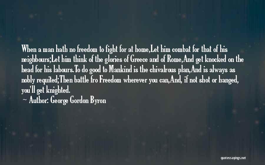 George Gordon Byron Quotes: When A Man Hath No Freedom To Fight For At Home,let Him Combat For That Of His Neighbours;let Him Think