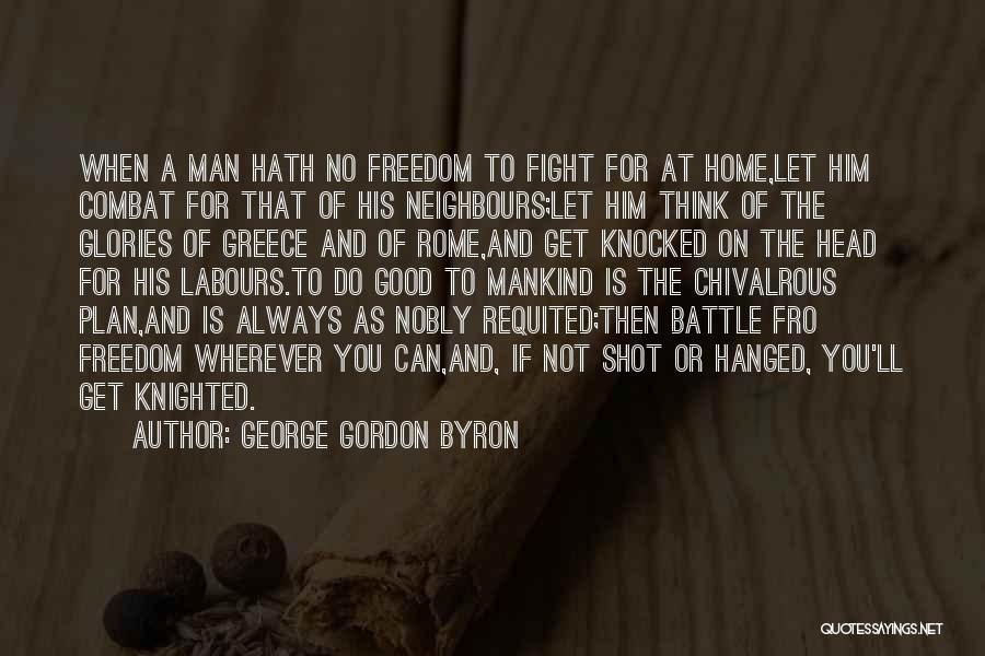 George Gordon Byron Quotes: When A Man Hath No Freedom To Fight For At Home,let Him Combat For That Of His Neighbours;let Him Think