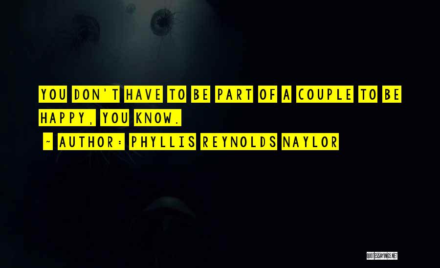 Phyllis Reynolds Naylor Quotes: You Don't Have To Be Part Of A Couple To Be Happy, You Know.