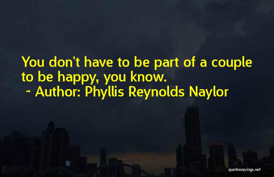 Phyllis Reynolds Naylor Quotes: You Don't Have To Be Part Of A Couple To Be Happy, You Know.