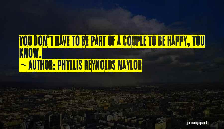 Phyllis Reynolds Naylor Quotes: You Don't Have To Be Part Of A Couple To Be Happy, You Know.